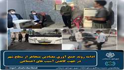 ادامه روند جمع آوری معتادین متجاهر از سطح شهر در جهت کاهش آسیب های اجتماعی